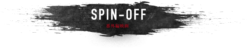 SPIN-OFF 番外編映画